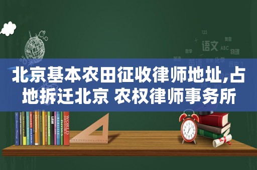 北京基本農(nóng)田征收律師地址,占地拆遷北京 農(nóng)權(quán)律師事務(wù)所