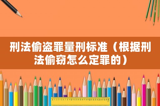 刑法偷盜罪量刑標(biāo)準(zhǔn)（根據(jù)刑法偷竊怎么定罪的）