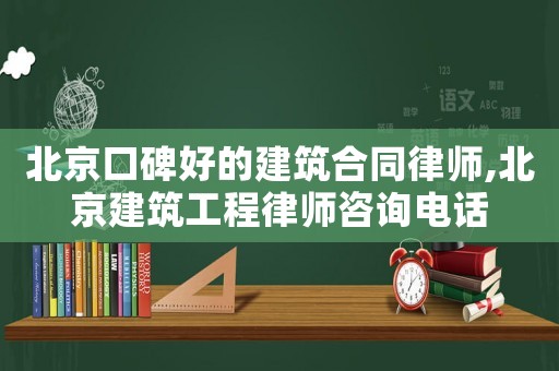 北京口碑好的建筑合同律師,北京建筑工程律師咨詢電話