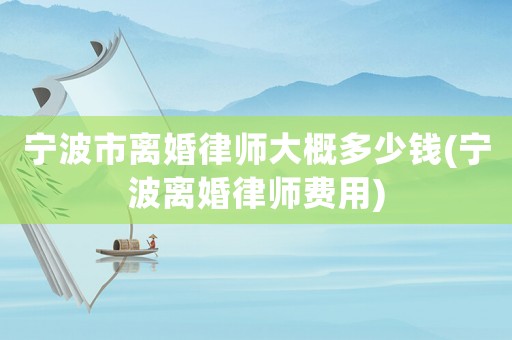 寧波市離婚律師大概多少錢(寧波離婚律師費(fèi)用)
