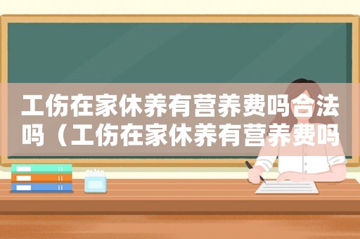 工傷在家休養(yǎng)有營(yíng)養(yǎng)費(fèi)嗎合法嗎（工傷在家休養(yǎng)有營(yíng)養(yǎng)費(fèi)嗎）