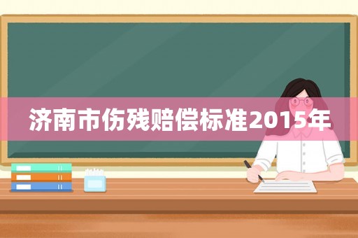 濟南市傷殘賠償標(biāo)準(zhǔn)2015年