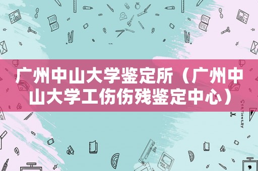 廣州中山大學鑒定所（廣州中山大學工傷傷殘鑒定中心）