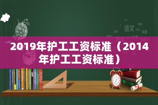 2019年護(hù)工工資標(biāo)準(zhǔn)（2014年護(hù)工工資標(biāo)準(zhǔn)）