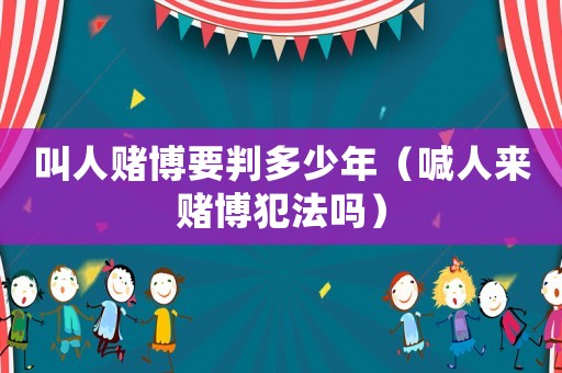 叫人賭博要判多少年（喊人來(lái)賭博犯法嗎）