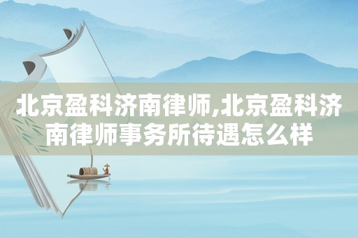 北京盈科濟(jì)南律師,北京盈科濟(jì)南律師事務(wù)所待遇怎么樣