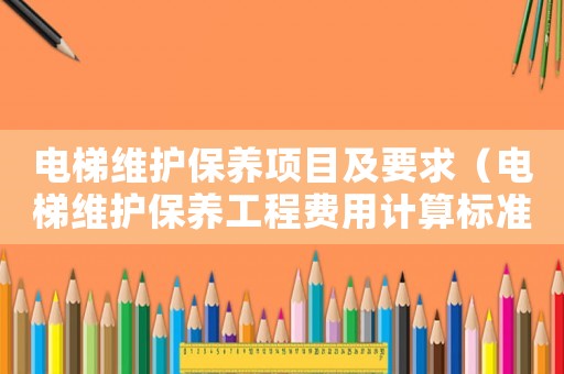 電梯維護(hù)保養(yǎng)項(xiàng)目及要求（電梯維護(hù)保養(yǎng)工程費(fèi)用計(jì)算標(biāo)準(zhǔn)）