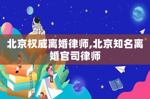 北京權威離婚律師,北京知名離婚官司律師
