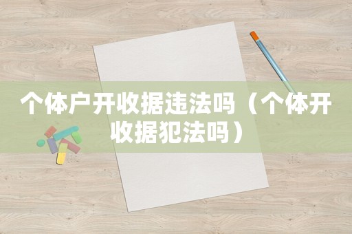 個體戶開收據(jù)違法嗎（個體開收據(jù)犯法嗎）