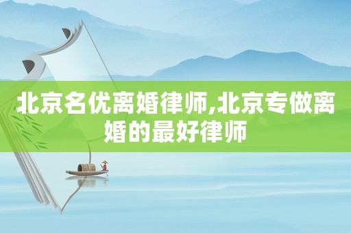 北京名優(yōu)離婚律師,北京專做離婚的最好律師