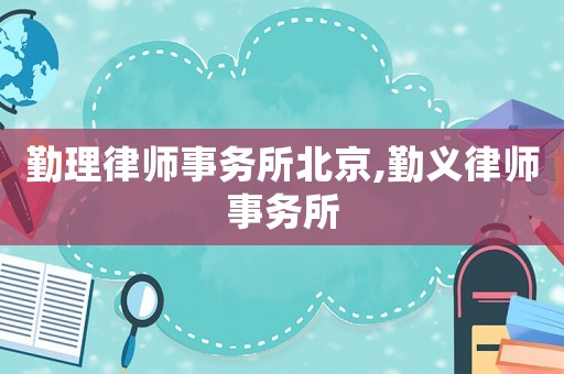 勤理律師事務(wù)所北京,勤義律師事務(wù)所
