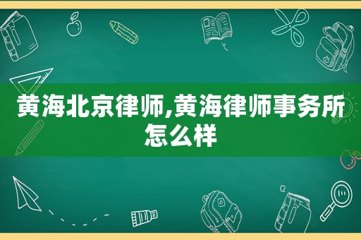 黃海北京律師,黃海律師事務(wù)所怎么樣