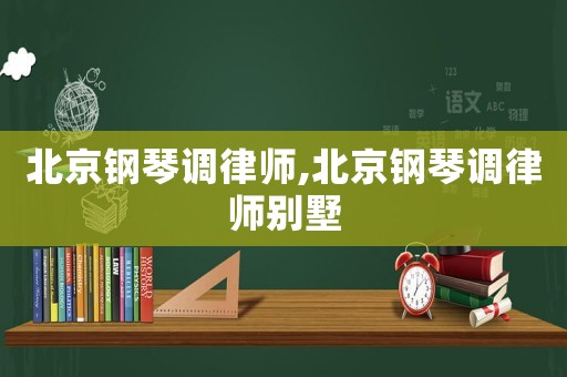 北京鋼琴調(diào)律師,北京鋼琴調(diào)律師別墅