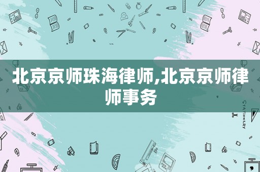 北京京師珠海律師,北京京師律師事務(wù)