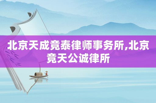 北京天成竟泰律師事務(wù)所,北京竟天公誠(chéng)律所