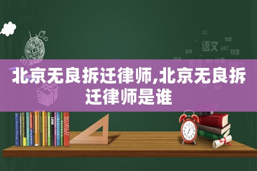 北京無良拆遷律師,北京無良拆遷律師是誰