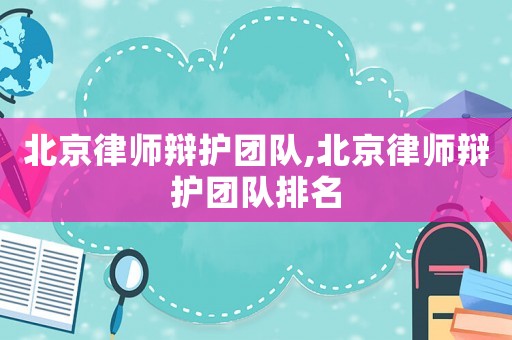 北京律師辯護團隊,北京律師辯護團隊排名