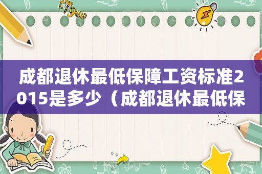 成都退休最低保障工資標準2015是多少（成都退休最低保障工資標準2015）