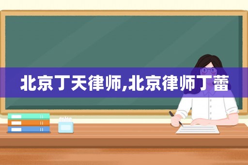 北京丁天律師,北京律師丁蕾