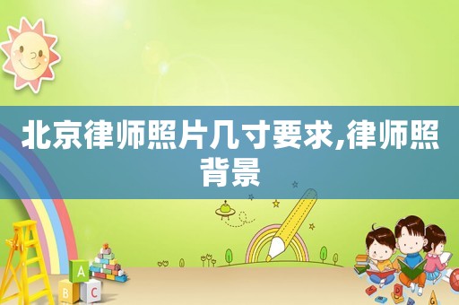 北京律師照片幾寸要求,律師照背景