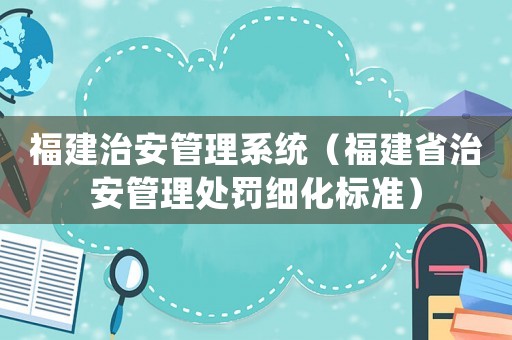 福建治安管理系統(tǒng)（福建省治安管理處罰細(xì)化標(biāo)準(zhǔn)）