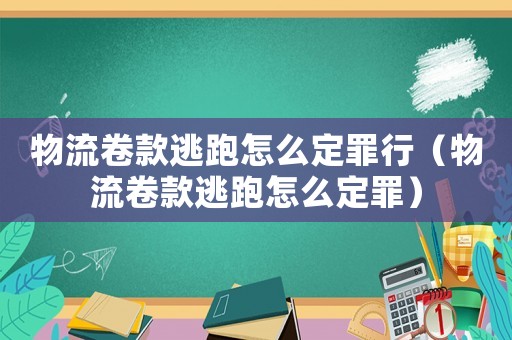 物流卷款逃跑怎么定罪行（物流卷款逃跑怎么定罪）