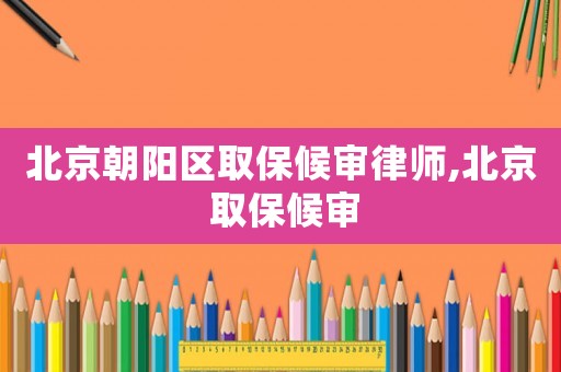 北京朝陽(yáng)區(qū)取保候?qū)徛蓭?北京 取保候?qū)? title=