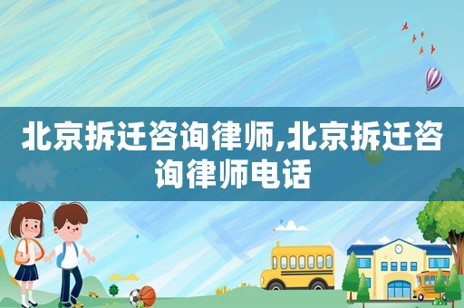 北京拆遷咨詢(xún)律師,北京拆遷咨詢(xún)律師電話(huà)