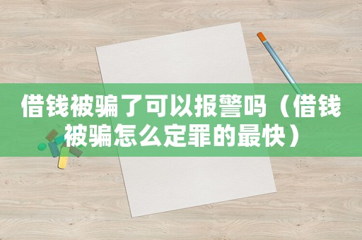 借錢(qián)被騙了可以報(bào)警嗎（借錢(qián)被騙怎么定罪的最快）