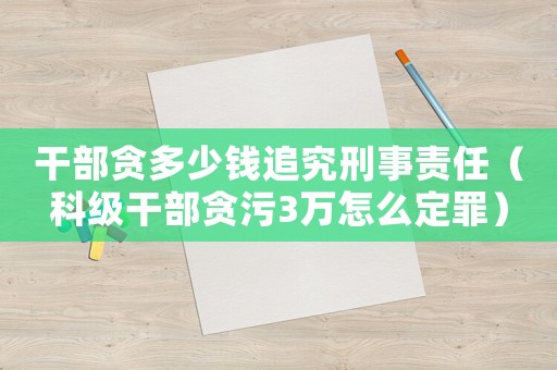 干部貪多少錢追究刑事責(zé)任（科級(jí)干部貪污3萬怎么定罪）