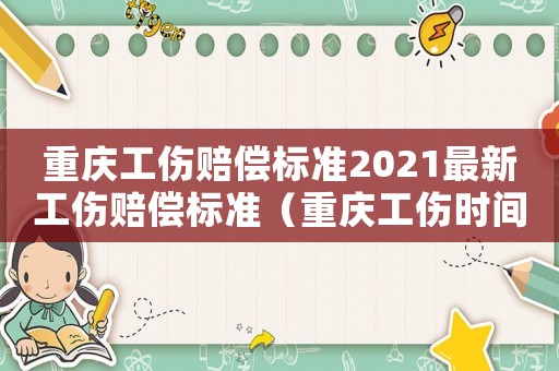 重慶工傷賠償標(biāo)準(zhǔn)2021最新工傷賠償標(biāo)準(zhǔn)（重慶工傷時(shí)間限制）
