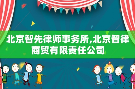 北京智先律師事務所,北京智律商貿有限責任公司
