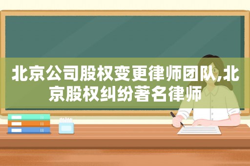 北京公司股權(quán)變更律師團(tuán)隊(duì),北京股權(quán)糾紛著名律師