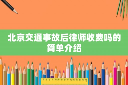 北京交通事故后律師收費(fèi)嗎的簡(jiǎn)單介紹