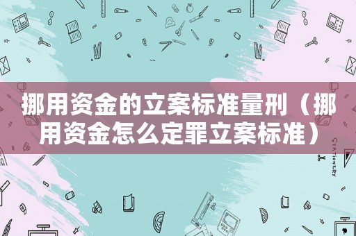 挪用資金的立案標(biāo)準(zhǔn)量刑（挪用資金怎么定罪立案標(biāo)準(zhǔn)）