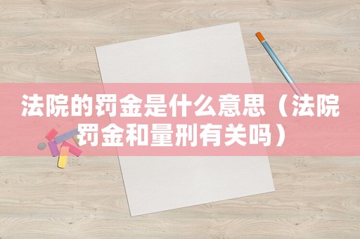 法院的罰金是什么意思（法院罰金和量刑有關(guān)嗎）
