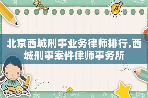 北京西城刑事業(yè)務(wù)律師排行,西城刑事案件律師事務(wù)所