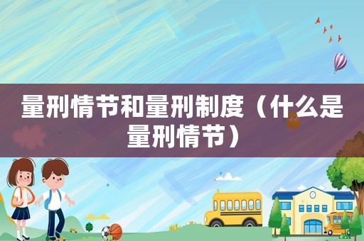 量刑情節(jié)和量刑制度（什么是量刑情節(jié)）