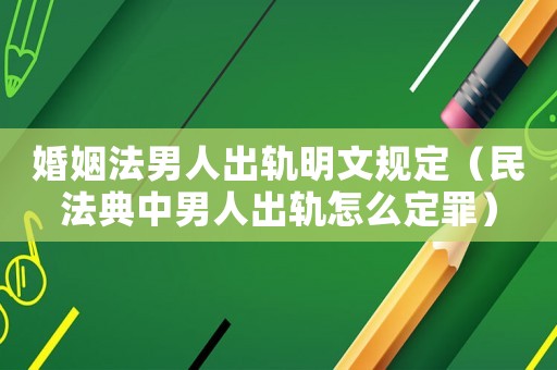婚姻法男人出軌明文規(guī)定（民法典中男人出軌怎么定罪）