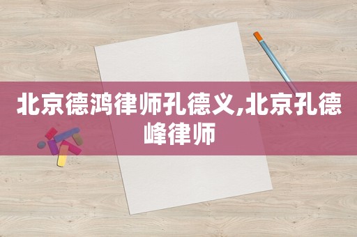 北京德鴻律師孔德義,北京孔德峰律師