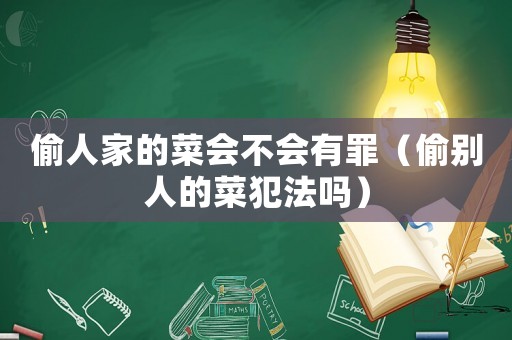 偷人家的菜會(huì)不會(huì)有罪（偷別人的菜犯法嗎）