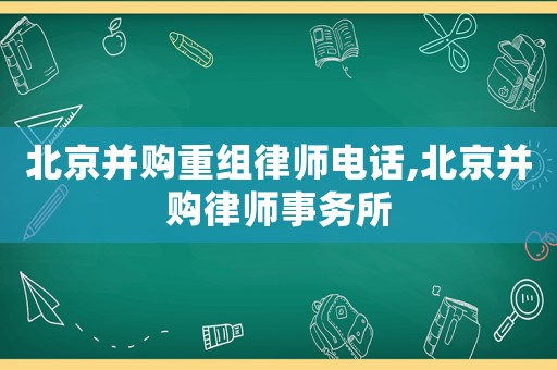 北京并購重組律師電話,北京并購律師事務(wù)所