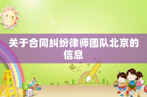 關(guān)于合同糾紛律師團(tuán)隊(duì)北京的信息