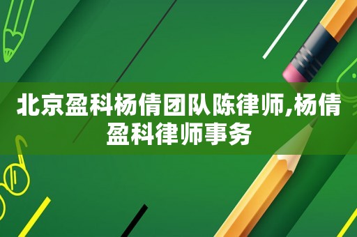 北京盈科楊倩團(tuán)隊(duì)陳律師,楊倩盈科律師事務(wù)
