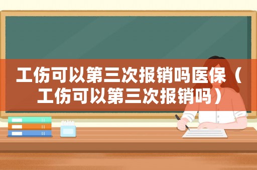工傷可以第三次報(bào)銷嗎醫(yī)保（工傷可以第三次報(bào)銷嗎）