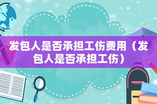發(fā)包人是否承擔(dān)工傷費(fèi)用（發(fā)包人是否承擔(dān)工傷）