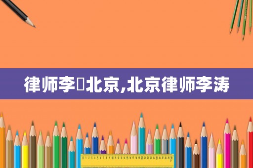 律師李喆北京,北京律師李濤