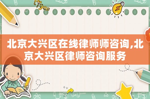 北京大興區(qū)在線律師師咨詢,北京大興區(qū)律師咨詢服務(wù)