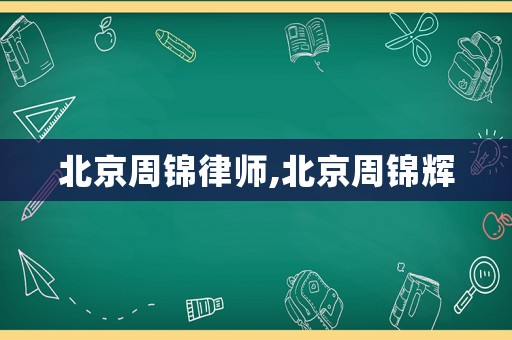 北京周錦律師,北京周錦輝