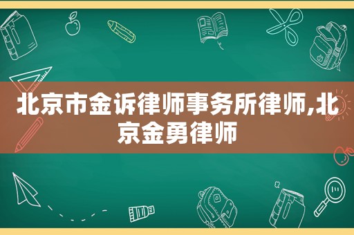 北京市金訴律師事務(wù)所律師,北京金勇律師